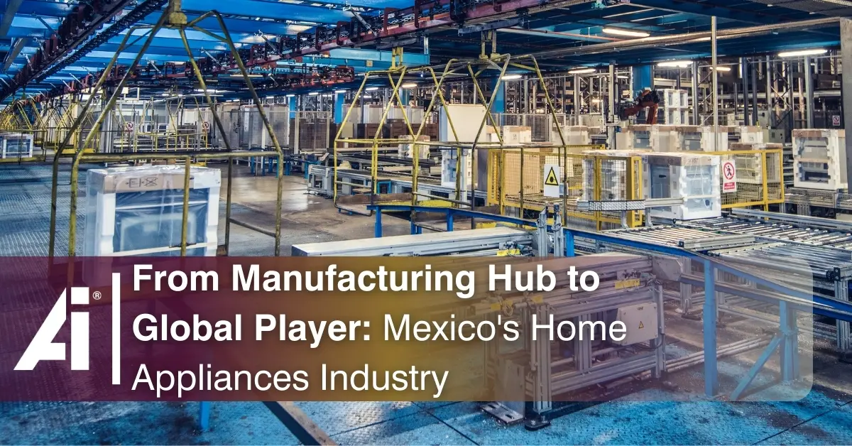 From Manufacturing Hub to Global Player: Mexico's Home Appliances Industry